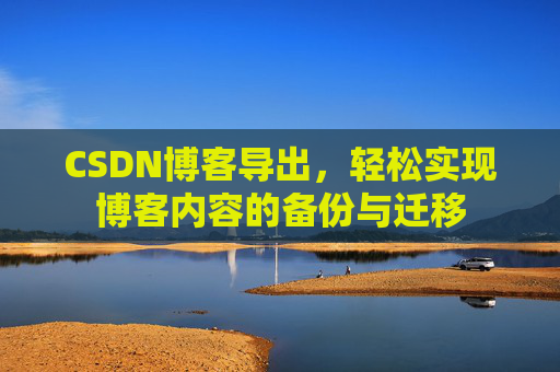 CSDN博客导出，轻松实现博客内容的备份与迁移