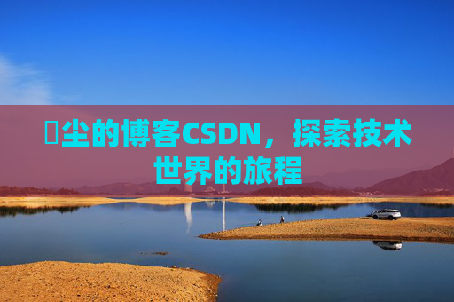 玦尘的博客CSDN,探索技术世界的旅程