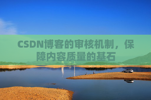 CSDN博客的审核机制，保障内容质量的基石